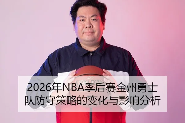 2026年NBA季后赛金州勇士队防守策略的变化与影响分析