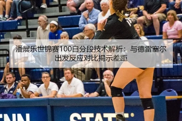 潘展乐世锦赛100自分段技术解析：与德雷塞尔出发反应对比揭示差距