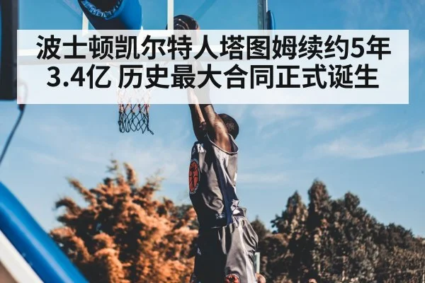 波士顿凯尔特人塔图姆续约5年3.4亿 历史最大合同正式诞生