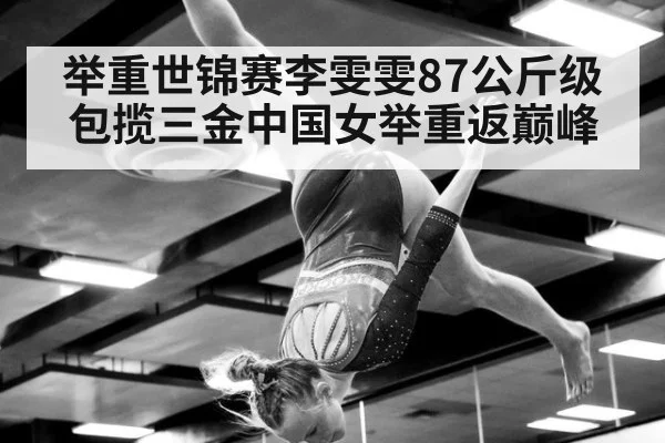 举重世锦赛李雯雯87公斤级包揽三金中国女举重返巅峰